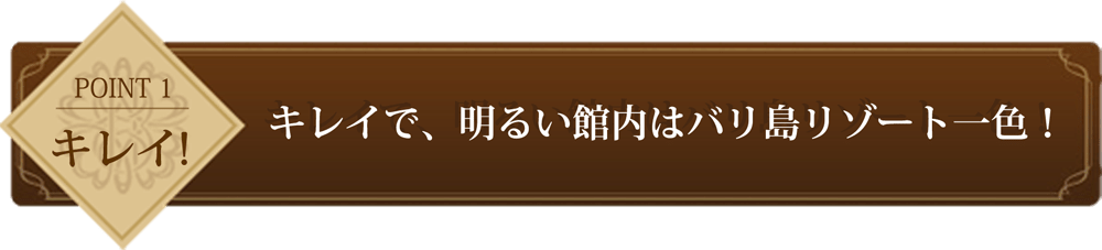 point1 キレイで明るい館内はバリ島リゾート一色！