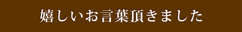 嬉しいお言葉頂きました