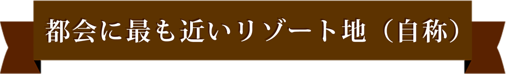 都会に最も近いリゾート地（自称） 